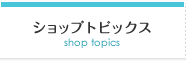 ショップトピックス